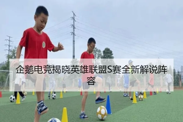企鹅电竞揭晓英雄联盟S赛全新解说阵容