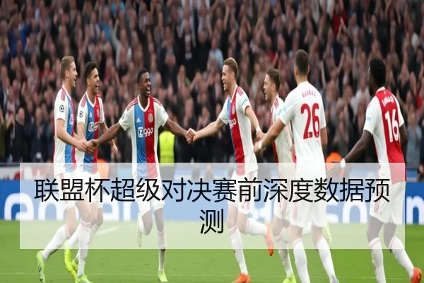 联盟杯超级对决赛前深度数据预测