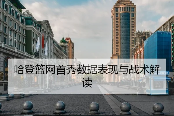 哈登篮网首秀数据表现与战术解读